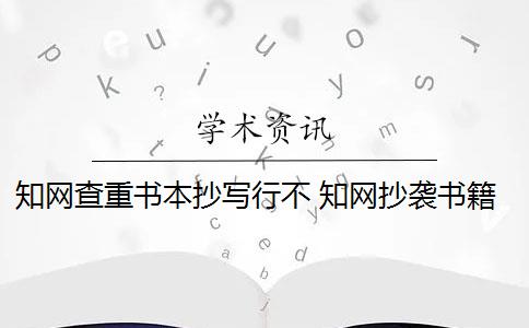 知网查重书本抄写行不 知网抄袭书籍要不要改写？