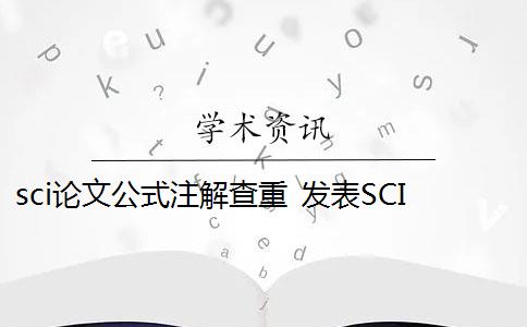 sci论文公式注解查重 发表SCI论文有查重要求吗？