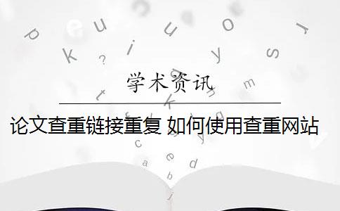 论文查重链接重复 如何使用查重网站对论文进行查重？