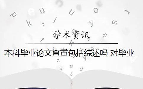 本科毕业论文查重包括综述吗 对毕业论文重新检测论文致谢吗？