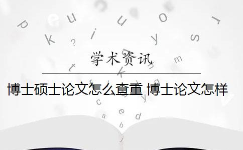 博士硕士论文怎么查重 博士论文怎样通过论文查重？