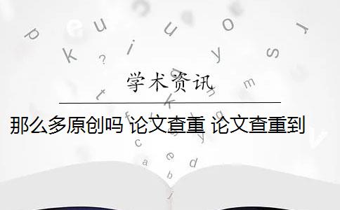 那么多原创吗 论文查重 论文查重到底是怎么查的？