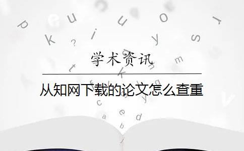 从知网下载的论文怎么查重