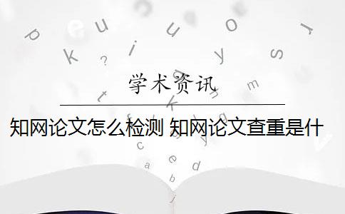 知网论文怎么检测 知网论文查重是什么意思？