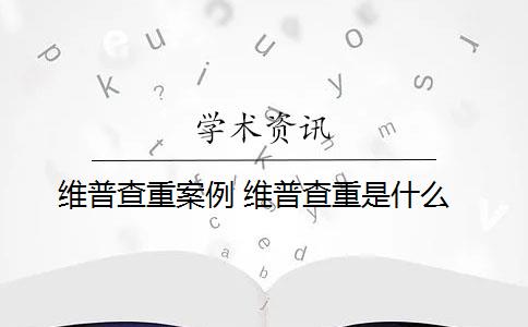 维普查重案例 维普查重是什么？