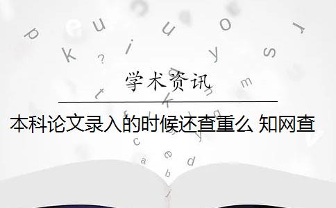 本科论文录入的时候还查重么 知网查重后会收录本科毕业论文吗？