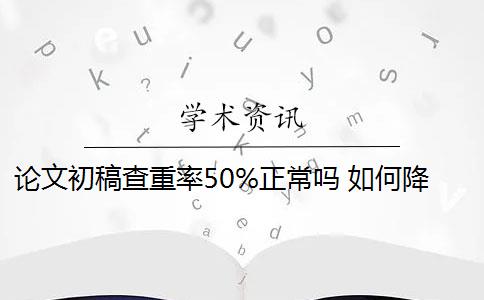 论文初稿查重率50%正常吗 如何降低论文重复率？