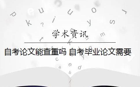 自考论文能查重吗 自考毕业论文需要查重多少？