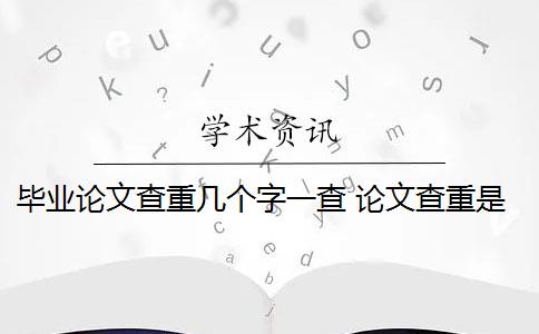 毕业论文查重几个字一查 论文查重是什么？