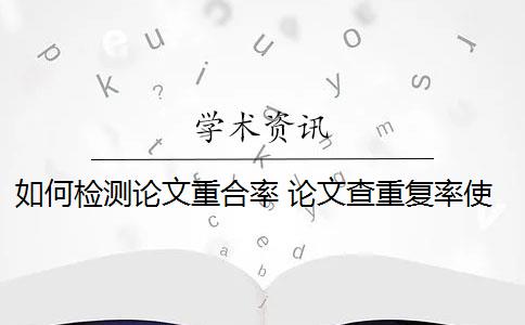 如何检测论文重合率 论文查重复率使用什么检测系统？