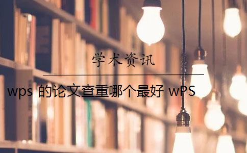 wps 的论文查重哪个最好 wPS查重靠谱吗？