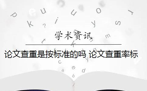 论文查重是按标准的吗 论文查重率标准是什么？