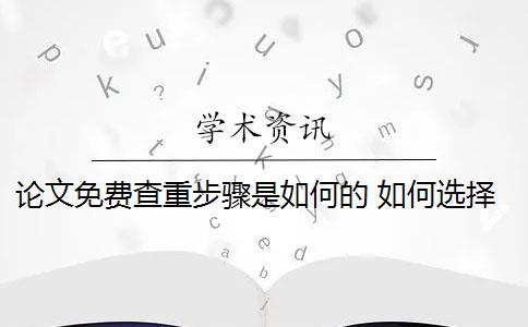 论文免费查重步骤是如何的 如何选择免费论文查重软件？