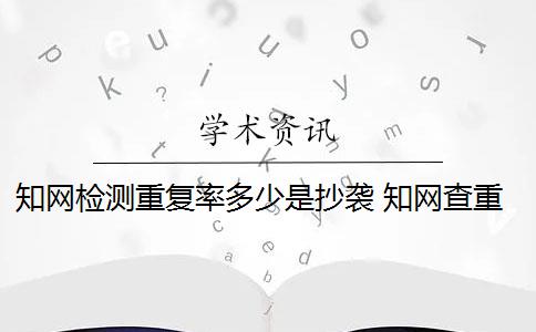 知网检测重复率多少是抄袭 知网查重系统重复率余量可以抄袭吗？