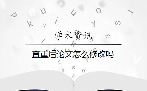 查重后论文怎么修改吗