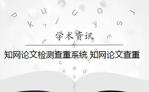 知网论文检测查重系统 知网论文查重怎么查？