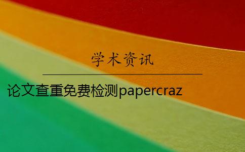 论文查重免费检测papercrazy 免费论文查重检测软件有哪些？