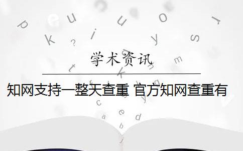 知网支持一整天查重 官方知网查重有么？