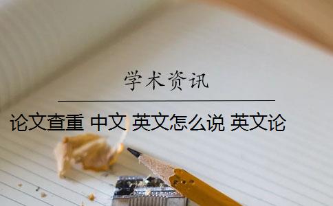 论文查重 中文 英文怎么说 英文论文查重中重复率高的文段如何改写？