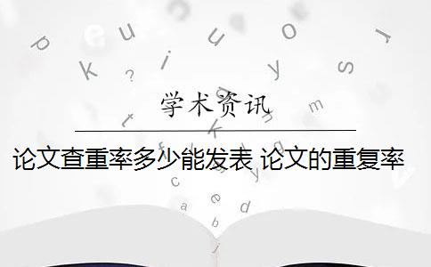 论文查重率多少能发表 论文的重复率是多少？