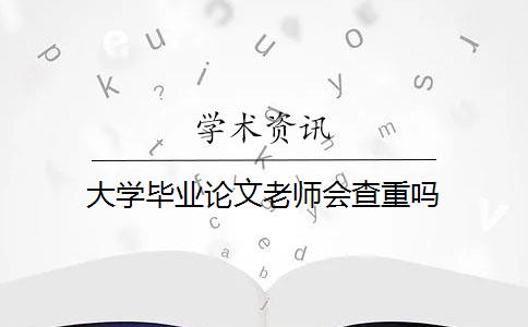 大学毕业论文老师会查重吗