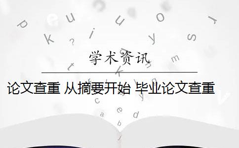论文查重 从摘要开始 毕业论文查重会查摘要吗？