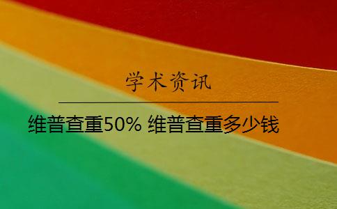 维普查重50% 维普查重多少钱？