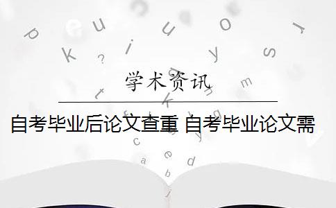 自考毕业后论文查重 自考毕业论文需要查重多少？