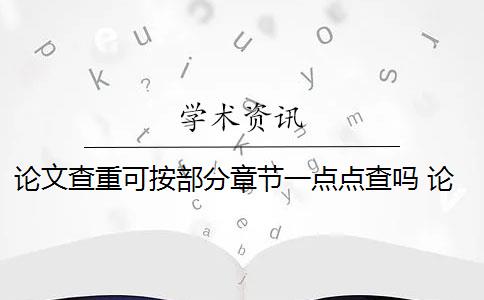 论文查重可按部分章节一点点查吗 论文查重是什么意思？