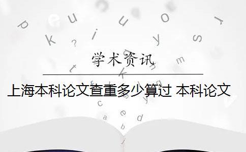 上海本科论文查重多少算过 本科论文查重率是多少？