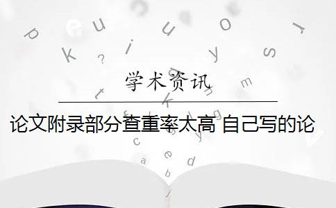 论文附录部分查重率太高 自己写的论文查重率高吗？