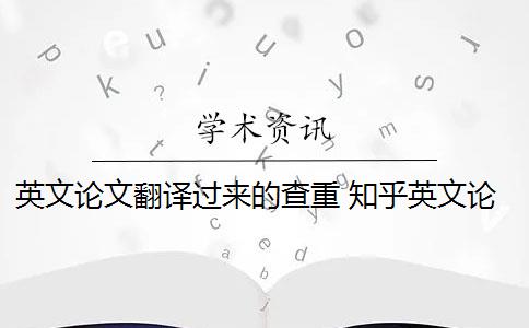 英文论文翻译过来的查重 知乎英文论文查重规则是什么？