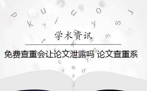 免费查重会让论文泄露吗 论文查重系统会泄露吗？