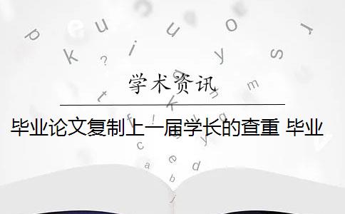 毕业论文复制上一届学长的查重 毕业论文查重范围包括哪些？