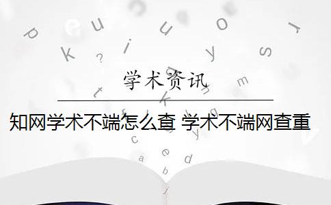 知网学术不端怎么查 学术不端网查重怎么样？