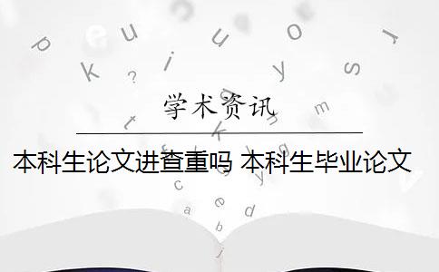 本科生论文进查重吗 本科生毕业论文查重范围有哪些？