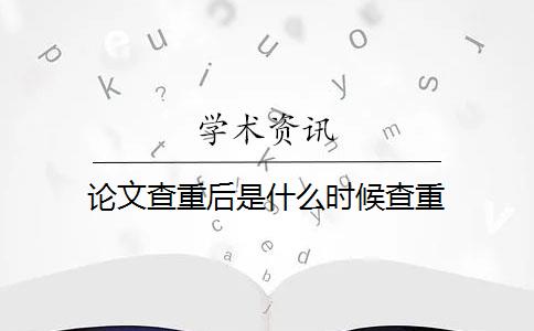 论文查重后是什么时候查重