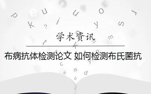 布病抗体检测论文 如何检测布氏菌抗体能力？