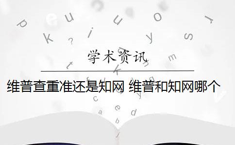 维普查重准还是知网 维普和知网哪个查重高？