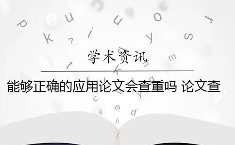 能够正确的应用论文会查重吗 论文查重的目的是什么？