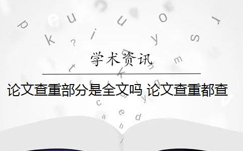 论文查重部分是全文吗 论文查重都查哪些部分内容？