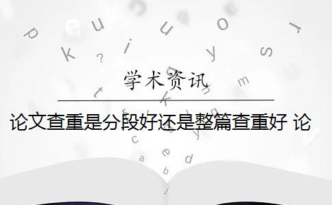 论文查重是分段好还是整篇查重好 论文查重到底是怎么查的？