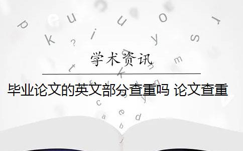 毕业论文的英文部分查重吗 论文查重内容有哪些？