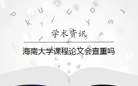 海南大学课程论文会查重吗