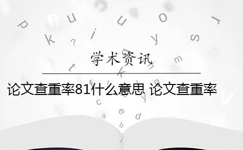 论文查重率81什么意思 论文查重率是什么意思？