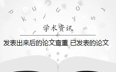 发表出来后的论文查重 已发表的论文查重可以避免跟自己的论文重复吗？