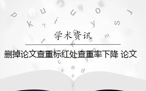 删掉论文查重标红处查重率下降 论文为什么要删除标红？