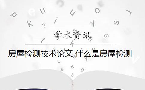 房屋检测技术论文 什么是房屋检测？