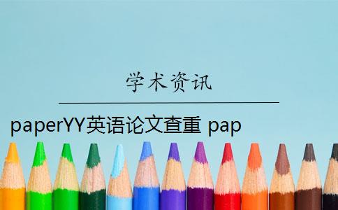 paperYY英语论文查重 paperYY论文查重有收费吗？