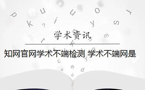 知网官网学术不端检测 学术不端网是知网的第三方检测平台吗？